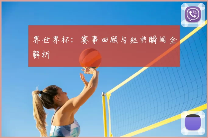 界世界杯:赛事回顾与经典瞬间全解析