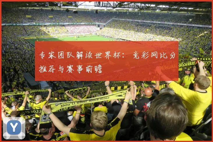 专家团队解读世界杯：竞彩网比分推荐与赛事前瞻