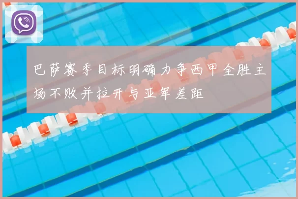 巴萨赛季目标明确力争西甲全胜主场不败并拉开与亚军差距