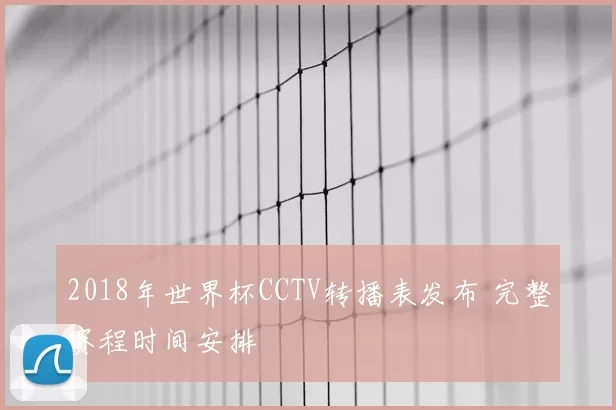 2018年世界杯CCTV转播表发布 完整赛程时间安排