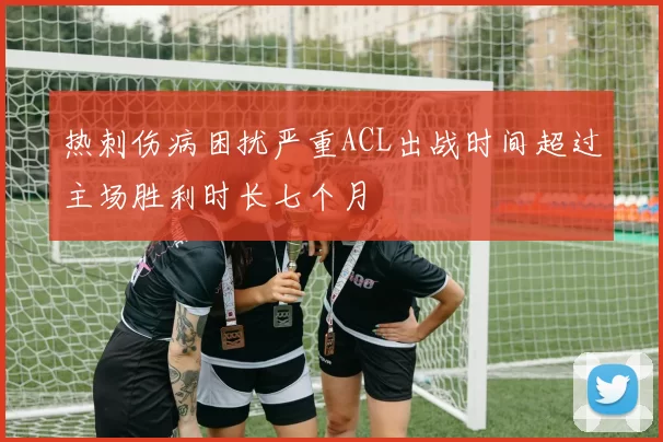 热刺伤病困扰严重ACL出战时间超过主场胜利时长七个月