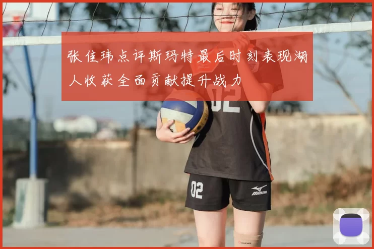 张佳玮点评斯玛特最后时刻表现湖人收获全面贡献提升战力
