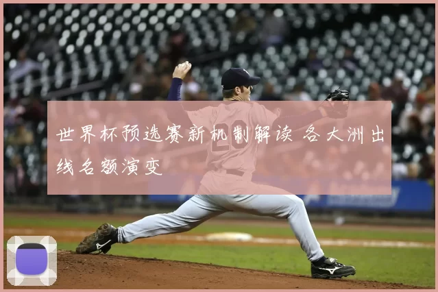 世界杯预选赛新机制解读 各大洲出线名额演变