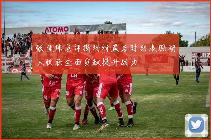 张佳玮点评斯玛特最后时刻表现湖人收获全面贡献提升战力
