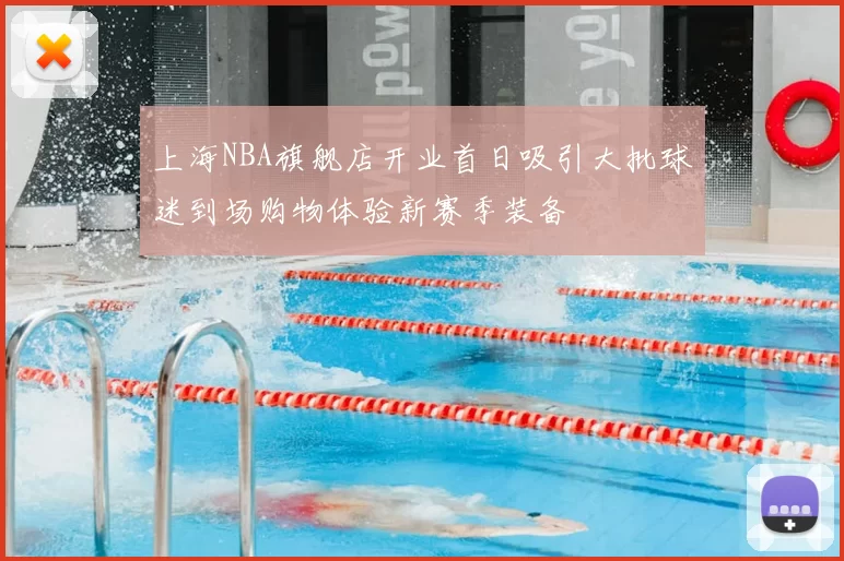 上海NBA旗舰店开业首日吸引大批球迷到场购物体验新赛季装备