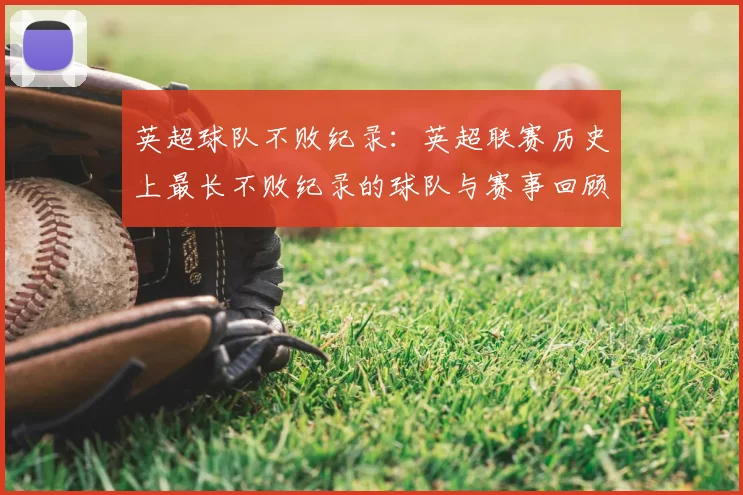 英超球队不败纪录：英超联赛历史上最长不败纪录的球队与赛事回顾
