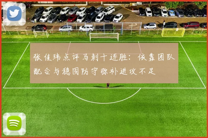 张佳玮点评马刺十连胜:依靠团队配合与稳固防守弥补进攻不足