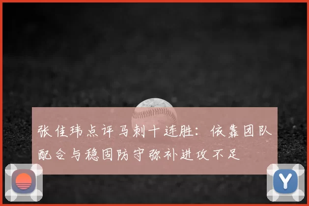 张佳玮点评马刺十连胜:依靠团队配合与稳固防守弥补进攻不足