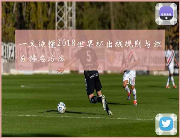 一文读懂2018世界杯出线规则与积分排名方法